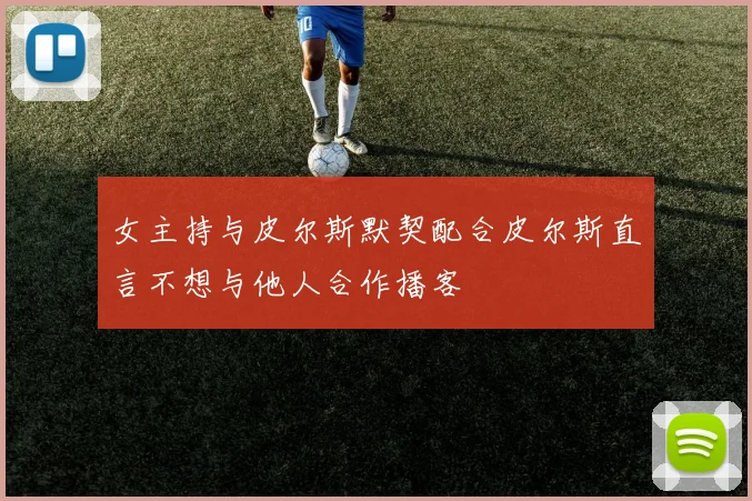 女主持与皮尔斯默契配合皮尔斯直言不想与他人合作播客