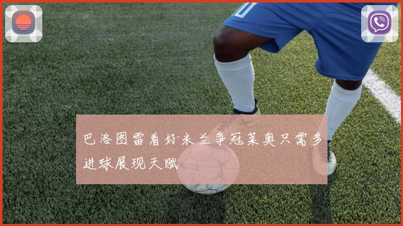 巴洛图雷看好米兰争冠莱奥只需多进球展现天赋