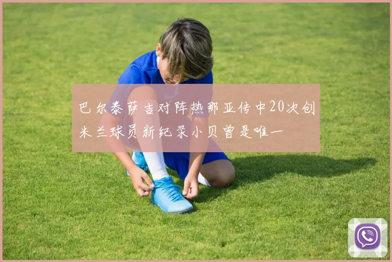 巴尔泰萨吉对阵热那亚传中20次创米兰球员新纪录小贝曾是唯一