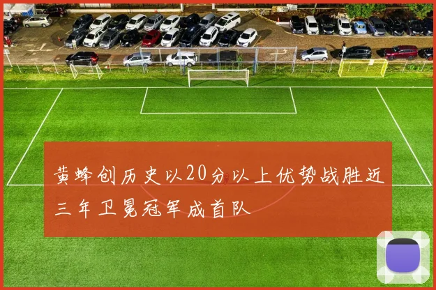黄蜂创历史以20分以上优势战胜近三年卫冕冠军成首队