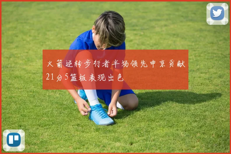火箭逆转步行者半场领先申京贡献21分5篮板表现出色