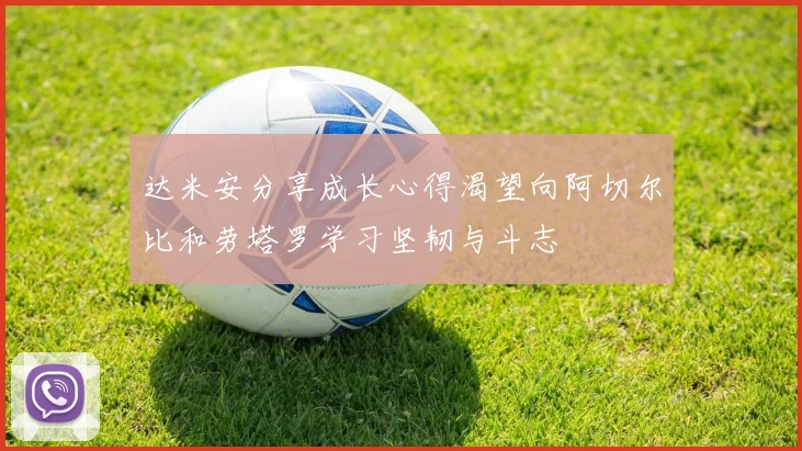 达米安分享成长心得渴望向阿切尔比和劳塔罗学习坚韧与斗志
