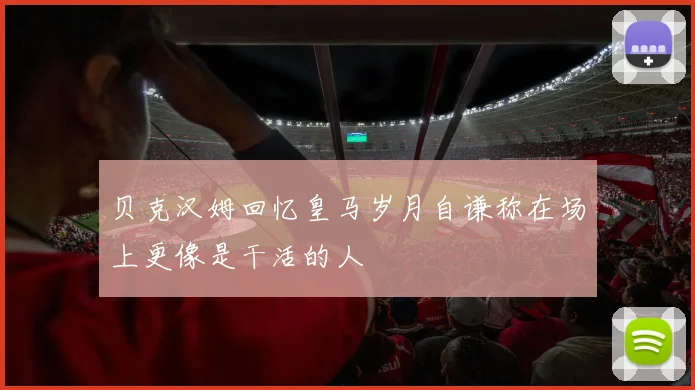 贝克汉姆回忆皇马岁月自谦称在场上更像是干活的人
