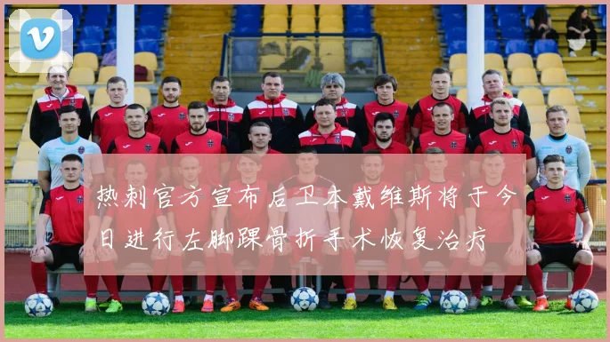 热刺官方宣布后卫本戴维斯将于今日进行左脚踝骨折手术恢复治疗