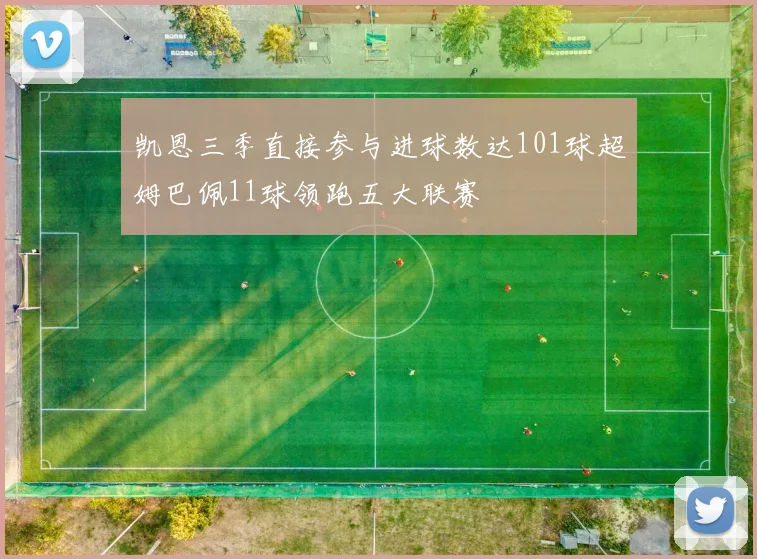 凯恩三季直接参与进球数达101球超姆巴佩11球领跑五大联赛