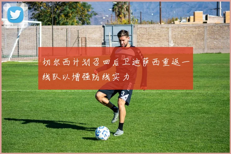 切尔西计划召回后卫迪萨西重返一线队以增强防线实力
