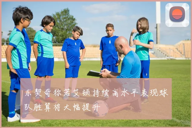 东契奇称若艾顿持续高水平表现球队胜算将大幅提升