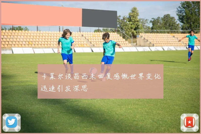卡莱尔谈昌西未回复感慨世界变化迅速引发深思