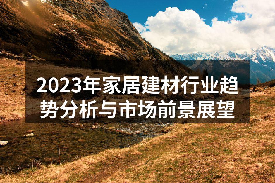 2023年家居建材行业趋势分析与市场前景展望